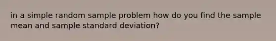 in a simple random sample problem how do you find the sample mean and sample standard deviation?