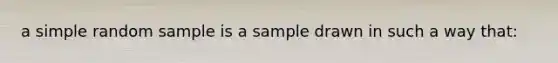 a simple random sample is a sample drawn in such a way that: