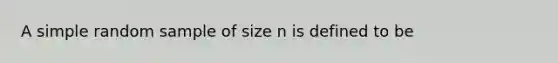 A simple random sample of size n is defined to be