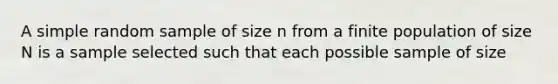 A simple random sample of size n from a finite population of size N is a sample selected such that each possible sample of size