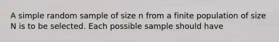 A simple random sample of size n from a finite population of size N is to be selected. Each possible sample should have