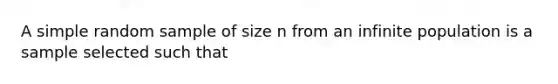 A simple random sample of size n from an infinite population is a sample selected such that