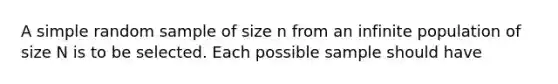 A simple random sample of size n from an infinite population of size N is to be selected. Each possible sample should have