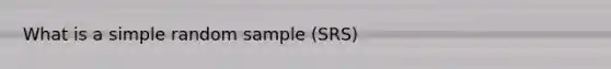 What is a simple random sample (SRS)