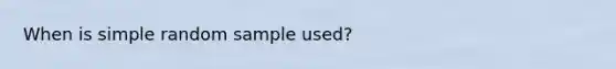 When is simple random sample used?