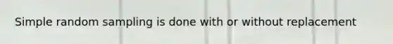 Simple random sampling is done with or without replacement