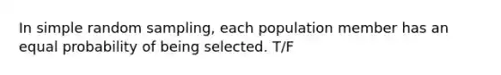 In simple random sampling, each population member has an equal probability of being selected. T/F