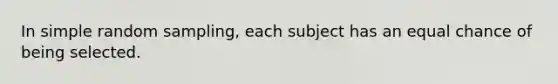 In simple random sampling, each subject has an equal chance of being selected.