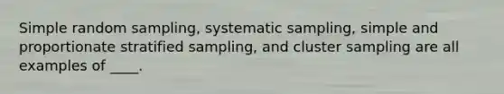 Simple random sampling, systematic sampling, simple and proportionate stratified sampling, and cluster sampling are all examples of ____.