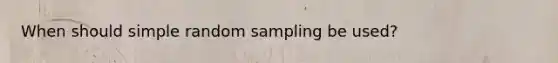 When should simple random sampling be used?