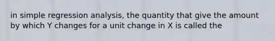 in simple regression analysis, the quantity that give the amount by which Y changes for a unit change in X is called the