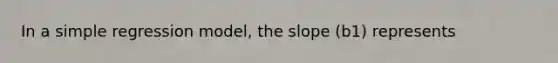 In a simple regression model, the slope (b1) represents