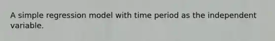 A simple regression model with time period as the independent variable.