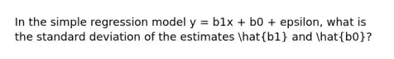 In the simple regression model y = b1x + b0 + epsilon, what is the <a href='https://www.questionai.com/knowledge/kqGUr1Cldy-standard-deviation' class='anchor-knowledge'>standard deviation</a> of the estimates hat(b1) and hat(b0)?