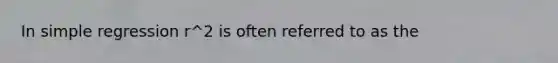 In simple regression r^2 is often referred to as the