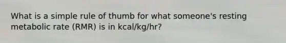 What is a simple rule of thumb for what someone's resting <a href='https://www.questionai.com/knowledge/kPciZ7EMRe-metabolic-rate' class='anchor-knowledge'>metabolic rate</a> (RMR) is in kcal/kg/hr?