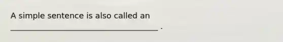 A simple sentence is also called an _____________________________________ .