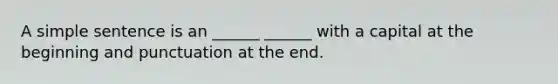 A simple sentence is an ______ ______ with a capital at the beginning and punctuation at the end.