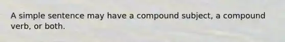 A simple sentence may have a compound subject, a compound verb, or both.