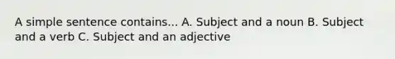 A simple sentence contains... A. Subject and a noun B. Subject and a verb C. Subject and an adjective