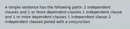 A simple sentence has the following parts: 2 independent clauses and 1 or more dependent clauses 1 independent clause and 1 or more dependent clauses 1 independent clause 2 independent clauses joined with a conjunction