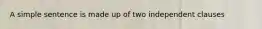 A simple sentence is made up of two independent clauses