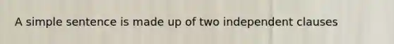 A simple sentence is made up of two independent clauses