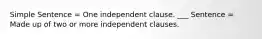 Simple Sentence = One independent clause. ___ Sentence = Made up of two or more independent clauses.