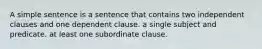 A simple sentence is a sentence that contains two independent clauses and one dependent clause. a single subject and predicate. at least one subordinate clause.