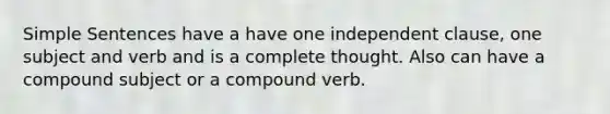 Simple Sentences have a have one independent clause, one subject and verb and is a complete thought. Also can have a compound subject or a compound verb.