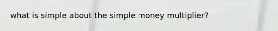 what is simple about the simple money multiplier?