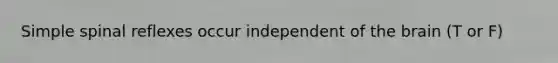Simple spinal reflexes occur independent of the brain (T or F)