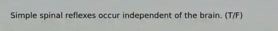 Simple spinal reflexes occur independent of the brain. (T/F)