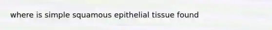 where is simple squamous <a href='https://www.questionai.com/knowledge/k7dms5lrVY-epithelial-tissue' class='anchor-knowledge'>epithelial tissue</a> found