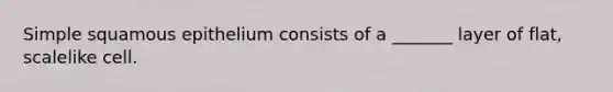 Simple squamous epithelium consists of a _______ layer of flat, scalelike cell.