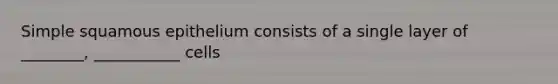 Simple squamous epithelium consists of a single layer of ________, ___________ cells