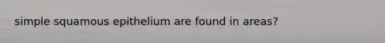 simple squamous epithelium are found in areas?