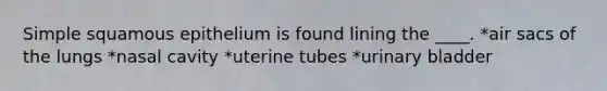 Simple squamous epithelium is found lining the ____. *air sacs of the lungs *nasal cavity *uterine tubes *urinary bladder