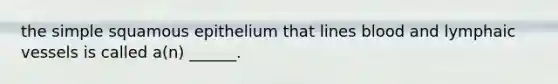 the simple squamous epithelium that lines blood and lymphaic vessels is called a(n) ______.