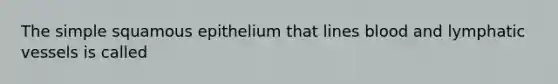 The simple squamous epithelium that lines blood and lymphatic vessels is called