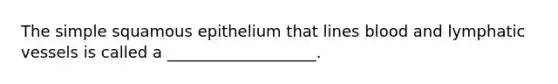 The simple squamous epithelium that lines blood and lymphatic vessels is called a ___________________.