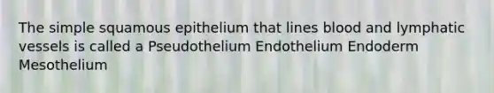 The simple squamous epithelium that lines blood and lymphatic vessels is called a Pseudothelium Endothelium Endoderm Mesothelium