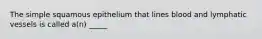 The simple squamous epithelium that lines blood and lymphatic vessels is called a(n) _____