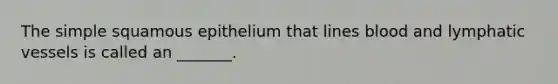 The simple squamous epithelium that lines blood and lymphatic vessels is called an _______.