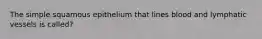 The simple squamous epithelium that lines blood and lymphatic vessels is called?