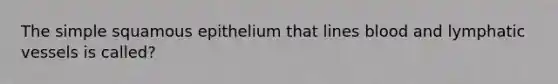 The simple squamous epithelium that lines blood and lymphatic vessels is called?