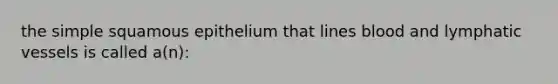 the simple squamous epithelium that lines blood and lymphatic vessels is called a(n):