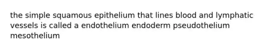 the simple squamous epithelium that lines blood and lymphatic vessels is called a endothelium endoderm pseudothelium mesothelium