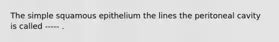 The simple squamous epithelium the lines the peritoneal cavity is called ----- .