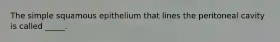 The simple squamous epithelium that lines the peritoneal cavity is called _____.